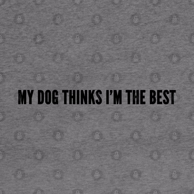 Cute - My Dog Thinks I'm The Best - Funny Pet Humor Joke Statement Cute Slogan by sillyslogans